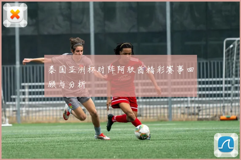 泰国亚洲杯对阵阿联酋精彩赛事回顾与分析