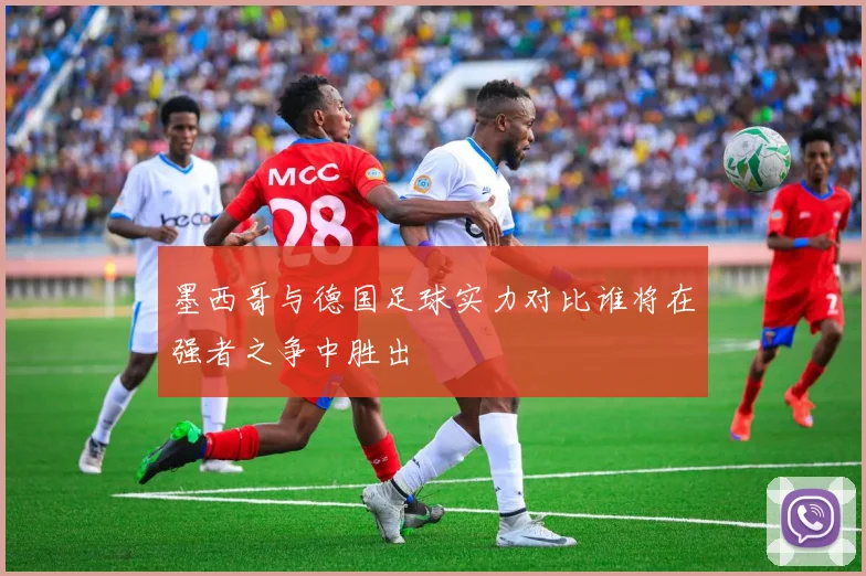 墨西哥与德国足球实力对比谁将在强者之争中胜出