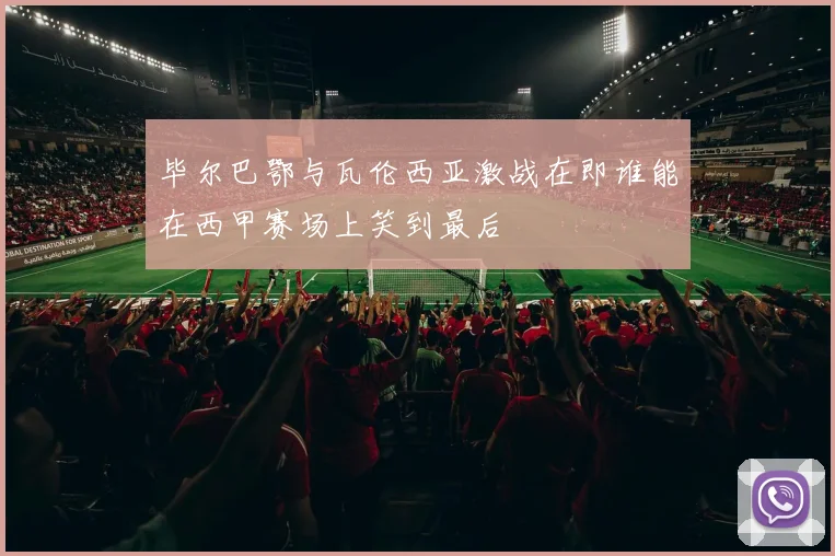 毕尔巴鄂与瓦伦西亚激战在即谁能在西甲赛场上笑到最后