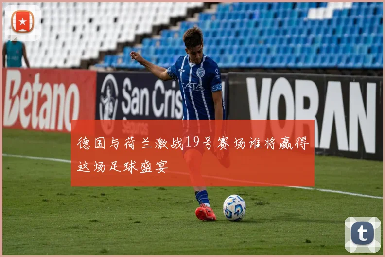 德国与荷兰激战19号赛场谁将赢得这场足球盛宴